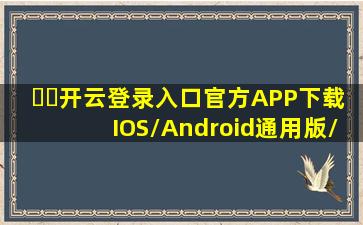 ☘️开云登录入口(官方)APP下载IOS/Android通用版/手机APP下载