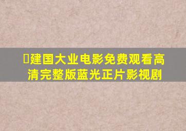 ✅《建国大业电影免费观看高清完整版》蓝光正片影视剧 