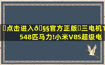 ✅点击进入🧧官方正版✅三电机1548匹马力!小米V8S超级电机...