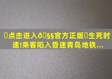 ✅点击进入🧧官方正版✅生死时速!乘客陷入昏迷,青岛地铁...