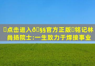 ✅点击进入🧧官方正版✅铭记林尚扬院士:一生致力于焊接事业