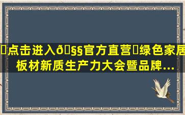 ✅点击进入🧧官方直营✅绿色家居板材新质生产力大会暨品牌...