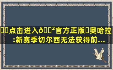 ❇️点击进入🎲官方正版✅奥哈拉:新赛季切尔西无法获得前...