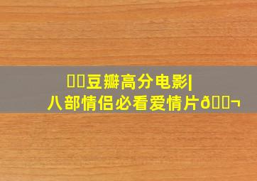 ❗️豆瓣高分电影|八部情侣必看爱情片🎬