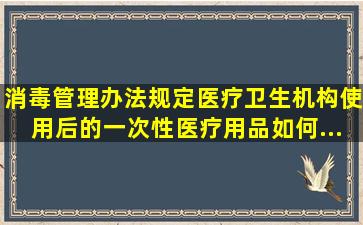 、《消毒管理办法》规定,医疗卫生机构使用后的一次性医疗用品如何...