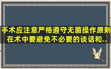 、手术应注意严格遵守无菌操作原则,在术中要避免不必要的谈话和...