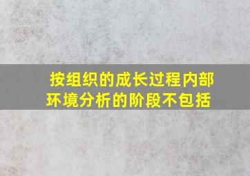 、按组织的成长过程,内部环境分析的阶段不包括( )。