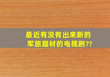 、最近有没有出来新的军旅题材的电视剧??