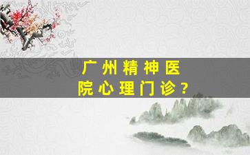 〈《 广 州 精 神 医 院 心 理 门 诊 ?》〉