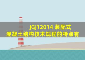 《 JGJ12014 装配式混凝土结构技术规程》的特点有( )