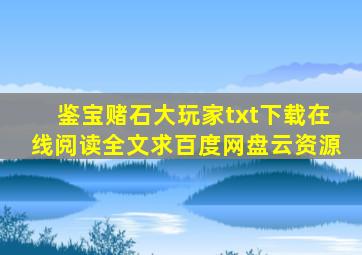 《(鉴宝赌石)大玩家》txt下载在线阅读全文,求百度网盘云资源