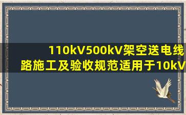 《110kV500kV架空送电线路施工及验收规范》适用于10kV的电力工程...