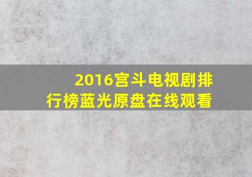 《2016宫斗电视剧排行榜》蓝光原盘在线观看 