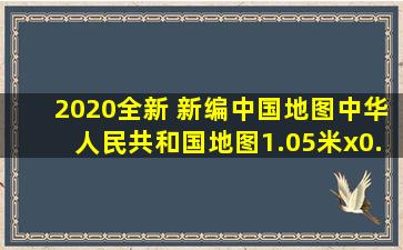 《2020全新 新编中国地图中华人民共和国地图1.05米x0.75米 行政...