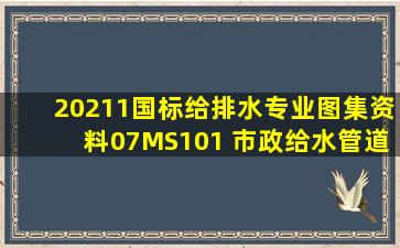 《20211国标给排水专业图集资料》07MS101 市政给水管道工程及附属...