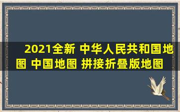 《2021全新 中华人民共和国地图 中国地图 拼接折叠版地图 盒装...