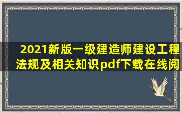 《2021新版一级建造师建设工程法规及相关知识》pdf下载在线阅读...