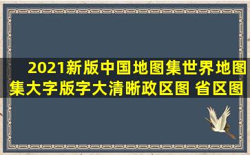 《2021新版中国地图集世界地图集(大字版)字大清晰政区图 省区图...