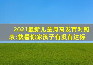 《2021最新儿童身高发育对照表》:快看你家孩子有没有达标 