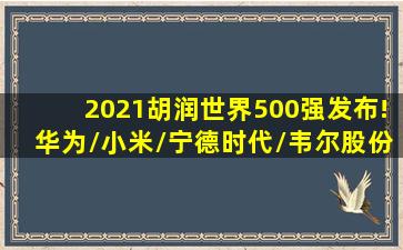《2021胡润世界500强》发布!华为/小米/宁德时代/韦尔股份/比亚迪...