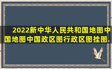 《2022新中华人民共和国地图中国地图中国政区图行政区图挂图...