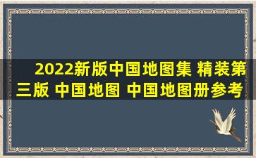 《2022新版中国地图集 精装第三版 中国地图 中国地图册参考引用书...