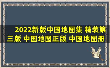 《2022新版中国地图集 精装第三版 中国地图正版 中国地图册参考...