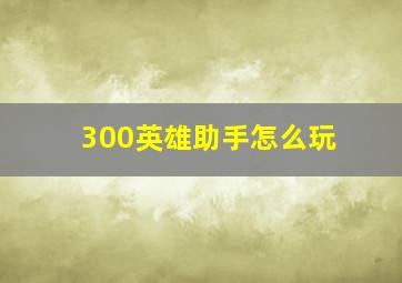 《300英雄》助手怎么玩