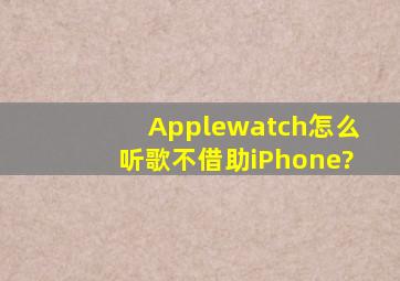 《Applewatch》怎么听歌不借助iPhone?