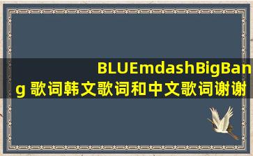 《BLUE》—BigBang。 歌词,韩文歌词和中文歌词。谢谢