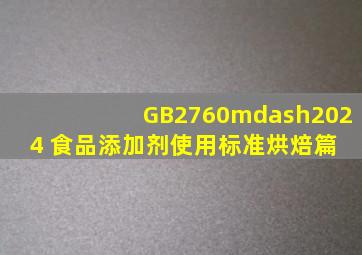 《GB2760—2024 食品添加剂使用标准》烘焙篇 