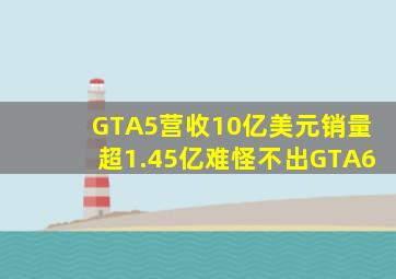 《GTA5》营收10亿美元销量超1.45亿难怪不出《GTA6》