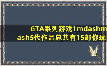 《GTA》系列游戏1——5代作品总共有15部,你玩过哪几部 