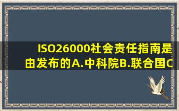 《ISO26000社会责任指南》是由发布的。A.中科院;B.联合国;C.环保