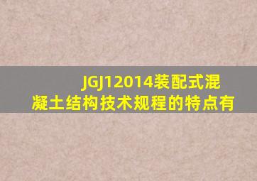 《JGJ12014装配式混凝土结构技术规程》的特点有()。