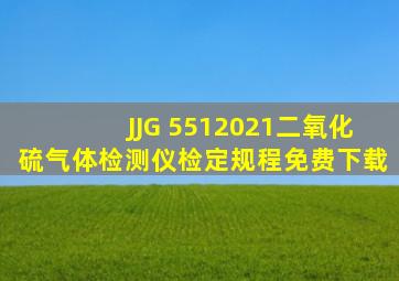 《JJG 5512021二氧化硫气体检测仪检定规程》免费下载