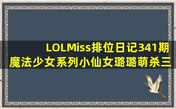 《LOL》Miss排位日记341期 魔法少女系列小仙女璐璐萌杀三路