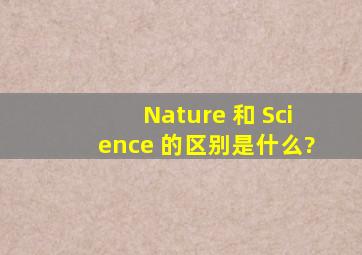 《Nature》 和《 Science》 的区别是什么?