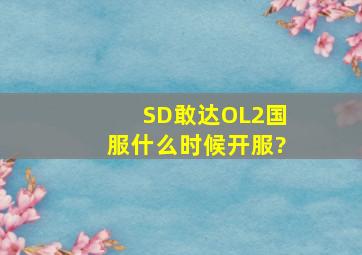 《SD敢达》OL2国服什么时候开服?