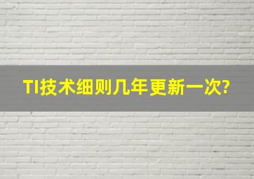 《TI》(技术细则)几年更新一次?()