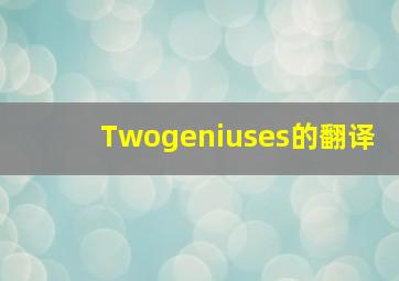 《Twogeniuses》的翻译