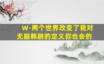 《W-两个世界》改变了我对无脑韩剧的定义你也会的(