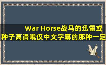 《War Horse》战马的迅雷或种子,高清哦,仅中文字幕的那种,一定要...