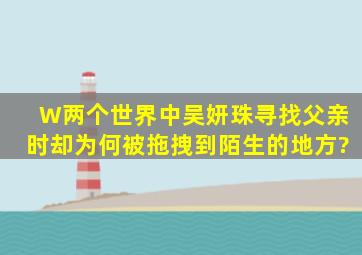 《W两个世界》中吴妍珠寻找父亲时却为何被拖拽到陌生的地方?