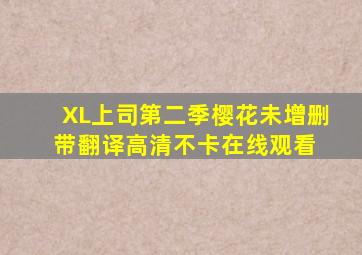 《XL上司第二季樱花未增删带翻译》高清不卡在线观看 