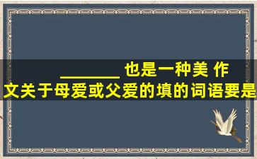 《_______ 也是一种美》 作文关于母爱或父爱的,填的词语要是贬义词