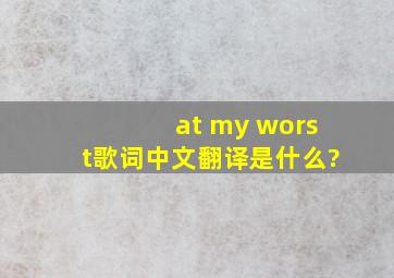《at my worst》歌词中文翻译是什么?