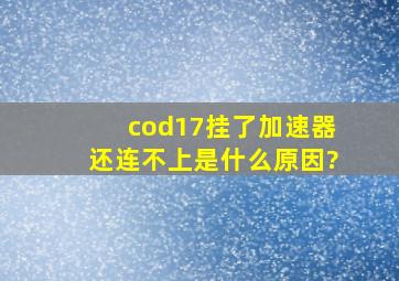 《cod17》挂了加速器还连不上是什么原因?