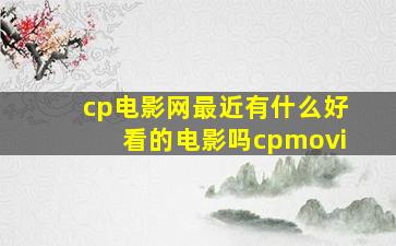 《cp电影网》最近有什么好看的电影吗cpmovi