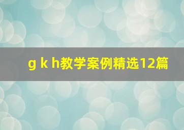 《g k h》教学案例(精选12篇)